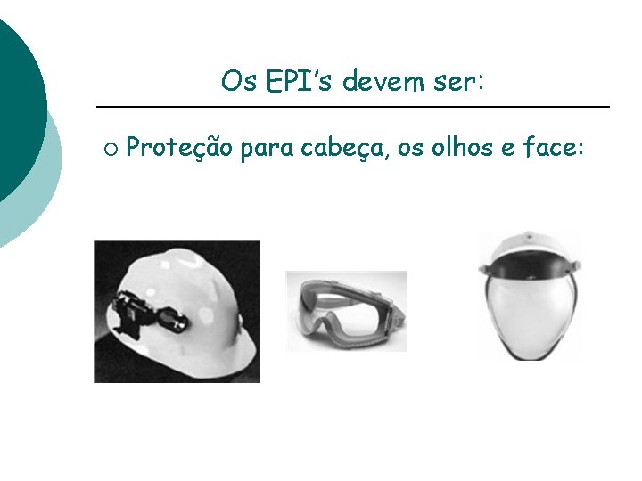 Os EPI’s devem ser: ¡ Proteção para cabeça, os olhos e face: 