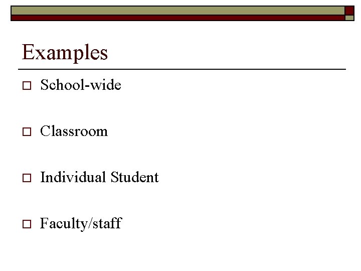 Examples o School-wide o Classroom o Individual Student o Faculty/staff 