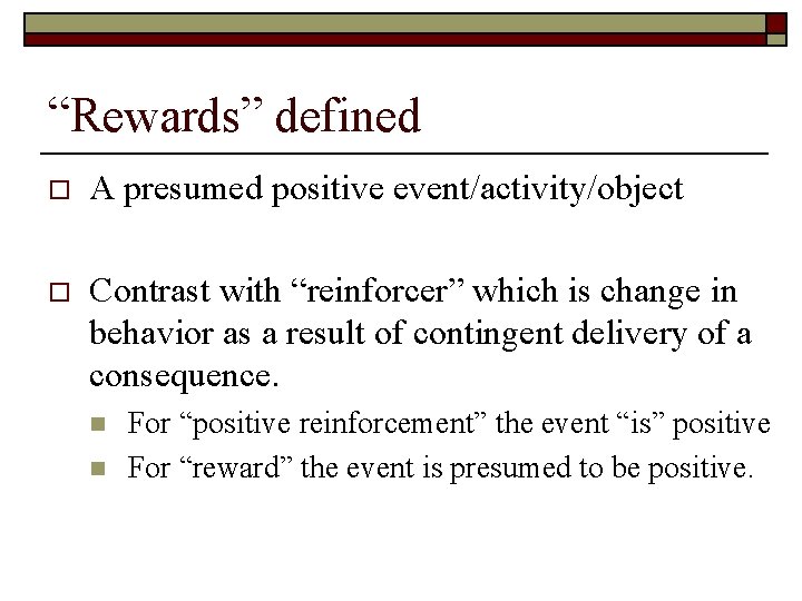 “Rewards” defined o A presumed positive event/activity/object o Contrast with “reinforcer” which is change