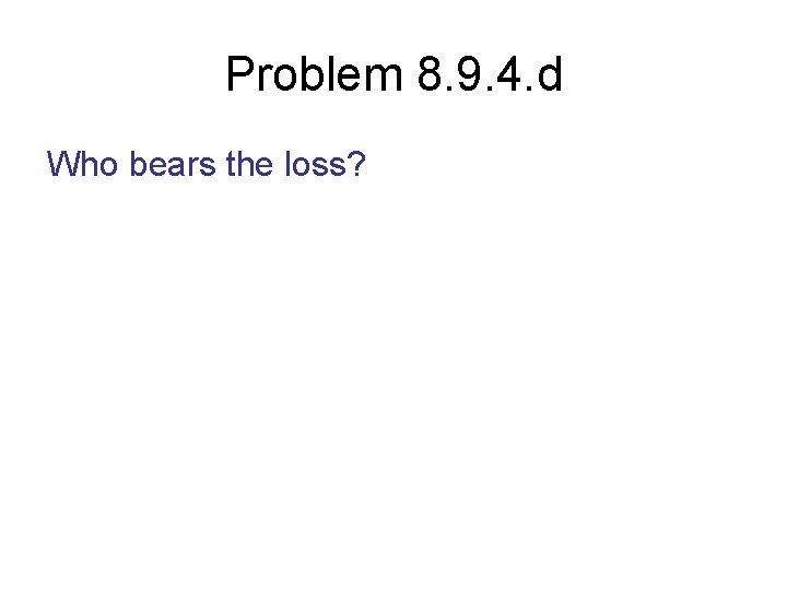 Problem 8. 9. 4. d Who bears the loss? 