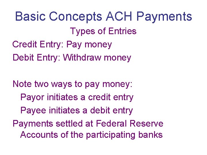 Basic Concepts ACH Payments Types of Entries Credit Entry: Pay money Debit Entry: Withdraw