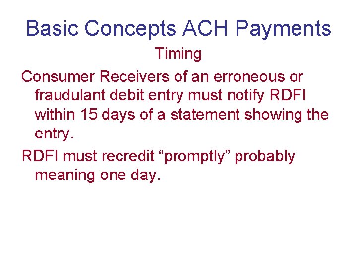 Basic Concepts ACH Payments Timing Consumer Receivers of an erroneous or fraudulant debit entry