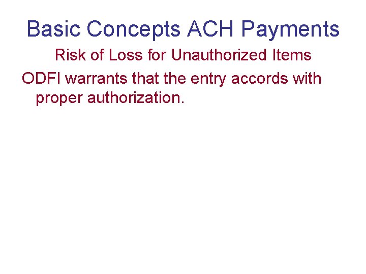 Basic Concepts ACH Payments Risk of Loss for Unauthorized Items ODFI warrants that the