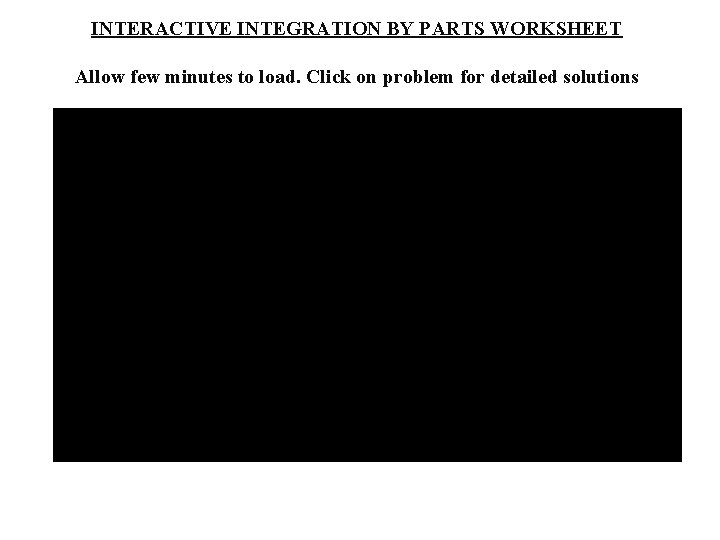 INTERACTIVE INTEGRATION BY PARTS WORKSHEET Allow few minutes to load. Click on problem for