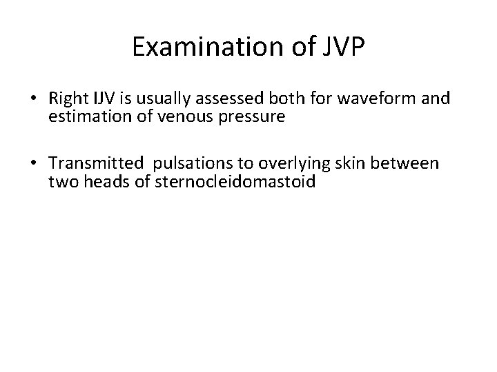 Examination of JVP • Right IJV is usually assessed both for waveform and estimation Examination of JVP • Right IJV is usually assessed both for waveform and estimation