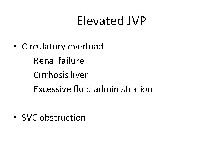 Elevated JVP • Circulatory overload : Renal failure Cirrhosis liver Excessive fluid administration • Elevated JVP • Circulatory overload : Renal failure Cirrhosis liver Excessive fluid administration •