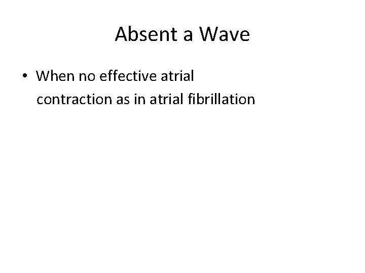 Absent a Wave • When no effective atrial contraction as in atrial fibrillation 