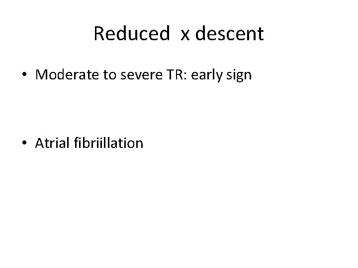 Reduced x descent • Moderate to severe TR: early sign • Atrial fibriillation 