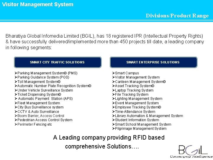 Visitor Management System Divisions/Product Range Bharatiya Global Infomedia Limited (BGIL), has 18 registered IPR Visitor Management System Divisions/Product Range Bharatiya Global Infomedia Limited (BGIL), has 18 registered IPR