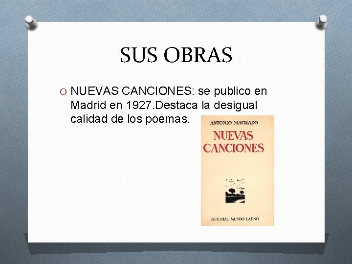 SUS OBRAS O NUEVAS CANCIONES: se publico en Madrid en 1927. Destaca la desigual