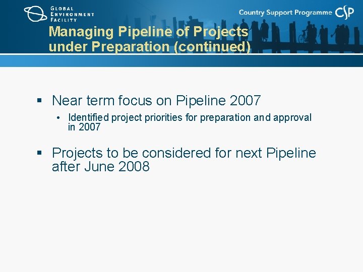 Managing Pipeline of Projects under Preparation (continued) § Near term focus on Pipeline 2007