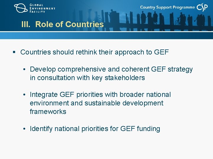 III. Role of Countries § Countries should rethink their approach to GEF • Develop