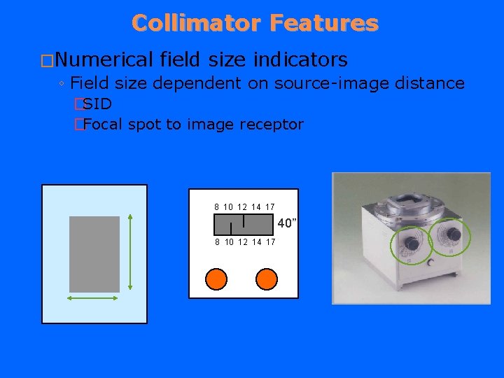 Collimator Features �Numerical field size indicators ◦ Field size dependent on source-image distance �SID