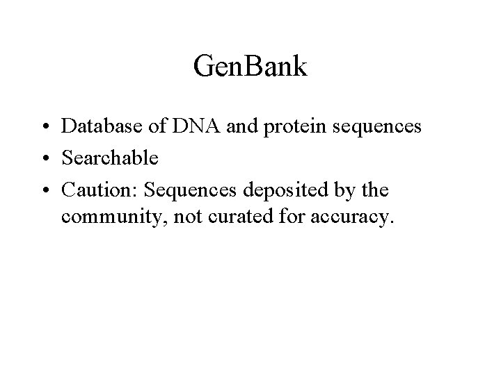 Gen. Bank • Database of DNA and protein sequences • Searchable • Caution: Sequences