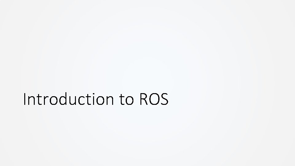 Introduction to ROS Introduction to ROS