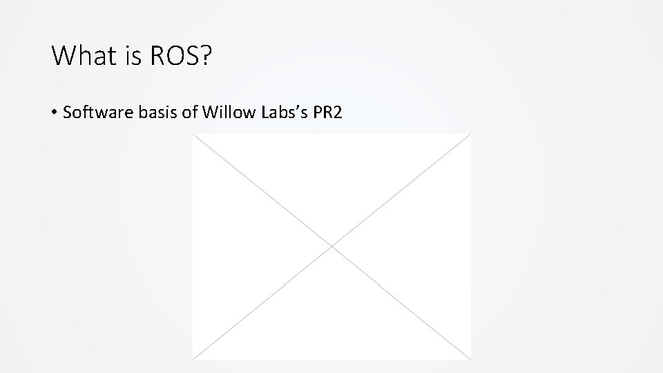 What is ROS? • Software basis of Willow Labs’s PR 2 What is ROS? • Software basis of Willow Labs’s PR 2