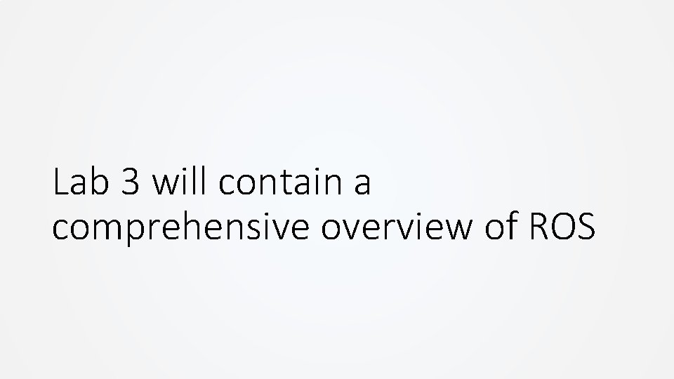 Lab 3 will contain a comprehensive overview of ROS Lab 3 will contain a comprehensive overview of ROS