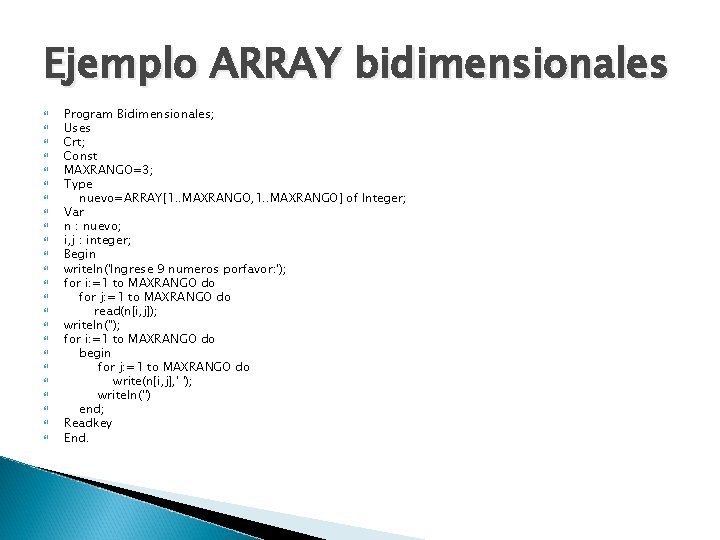 Ejemplo ARRAY bidimensionales Program Bidimensionales; Uses Crt; Const MAXRANGO=3; Type nuevo=ARRAY[1. . MAXRANGO, 1.