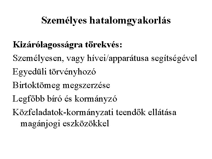 Személyes hatalomgyakorlás Kizárólagosságra törekvés: Személyesen, vagy hívei/apparátusa segítségével Egyedüli törvényhozó Birtoktömeg megszerzése Legfőbb bíró