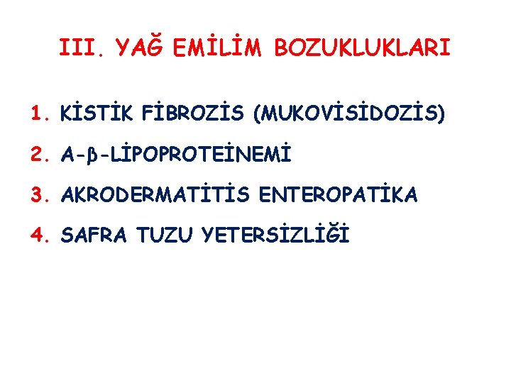 III. YAĞ EMİLİM BOZUKLUKLARI 1. KİSTİK FİBROZİS (MUKOVİSİDOZİS) 2. A-β-LİPOPROTEİNEMİ 3. AKRODERMATİTİS ENTEROPATİKA 4.