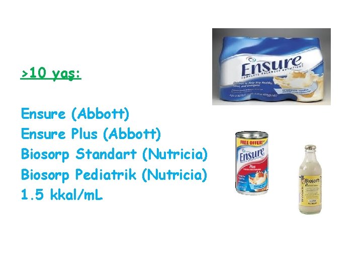 >10 yaş: Ensure (Abbott) Ensure Plus (Abbott) Biosorp Standart (Nutricia) Biosorp Pediatrik (Nutricia) 1.