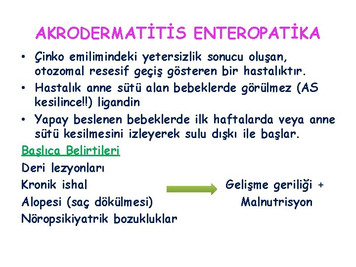 AKRODERMATİTİS ENTEROPATİKA • Çinko emilimindeki yetersizlik sonucu oluşan, otozomal resesif geçiş gösteren bir hastalıktır.