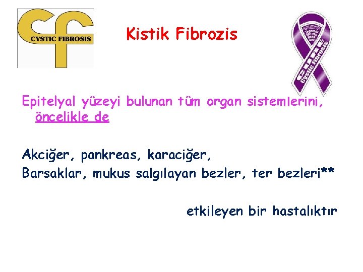 Kistik Fibrozis Epitelyal yüzeyi bulunan tüm organ sistemlerini, öncelikle de Akciğer, pankreas, karaciğer, Barsaklar,