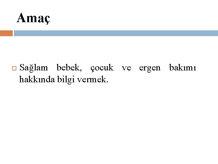 Amaç Sağlam bebek, çocuk ve ergen bakımı hakkında bilgi vermek. 