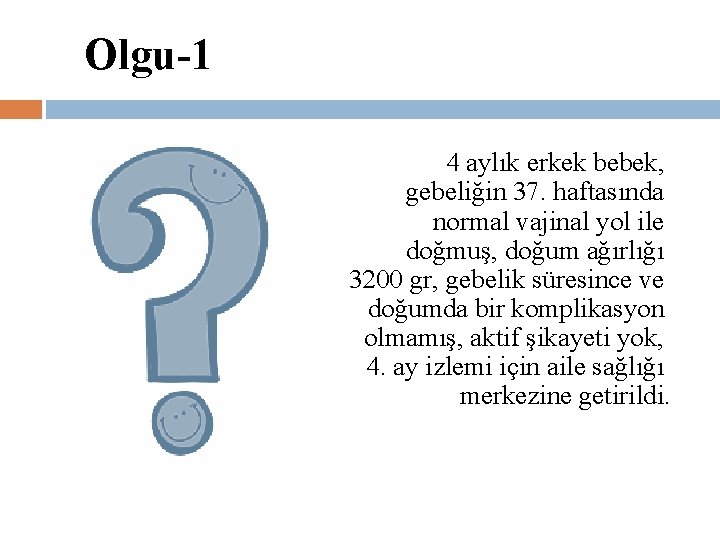 Olgu-1 4 aylık erkek bebek, gebeliğin 37. haftasında normal vajinal yol ile doğmuş, doğum