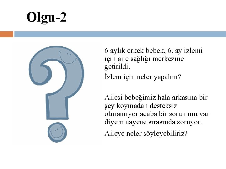 Olgu-2 6 aylık erkek bebek, 6. ay izlemi için aile sağlığı merkezine getirildi. İzlem