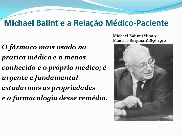 Michael Balint e a Relação Médico-Paciente O fármaco mais usado na prática médica e