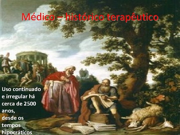 Médico – histórico terapêutico Uso continuado e irregular há cerca de 2500 anos, desde