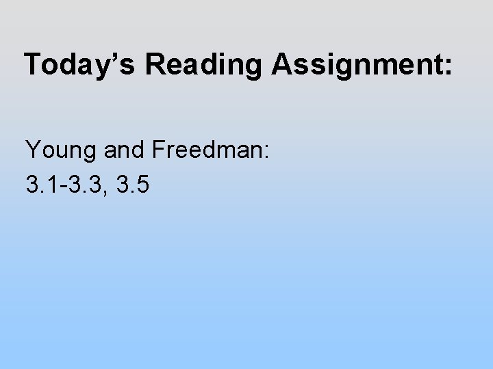 Today’s Reading Assignment: Young and Freedman: 3. 1 -3. 3, 3. 5 