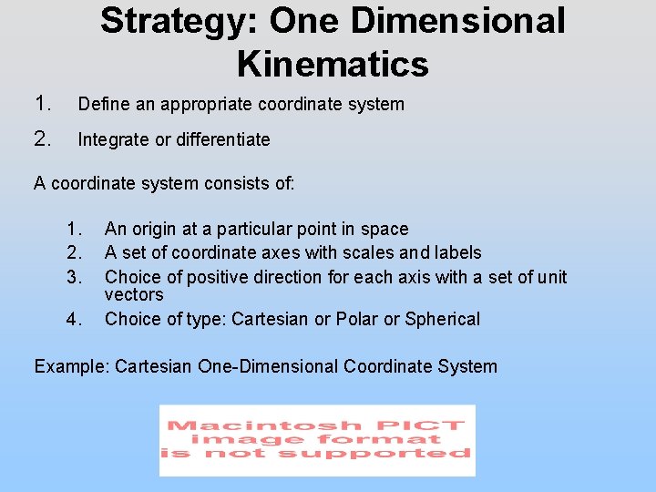 Strategy: One Dimensional Kinematics 1. Define an appropriate coordinate system 2. Integrate or differentiate