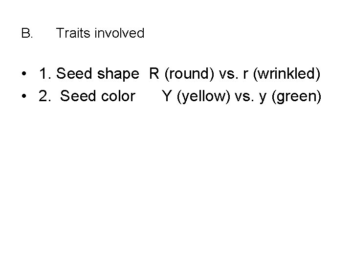 B. Traits involved • 1. Seed shape R (round) vs. r (wrinkled) • 2.