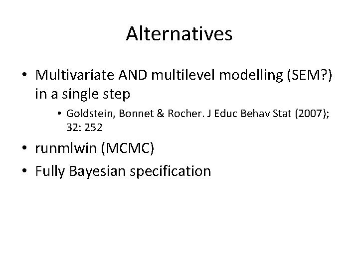 Alternatives • Multivariate AND multilevel modelling (SEM? ) in a single step • Goldstein,