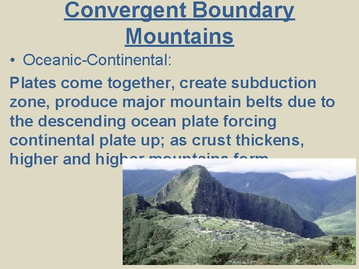 Convergent Boundary Mountains • Oceanic-Continental: Plates come together, create subduction zone, produce major mountain