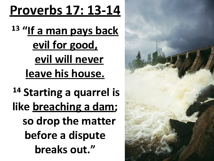 Proverbs 17: 13 -14 13 “If a man pays back evil for good, evil