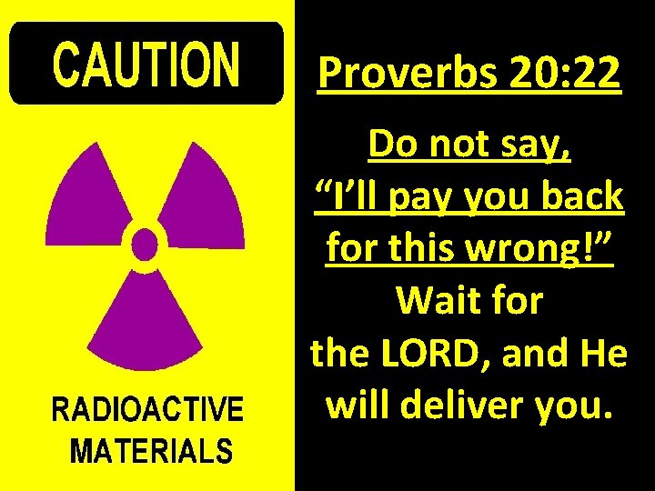 Proverbs 20: 22 Do not say, “I’ll pay you back for this wrong!” Wait