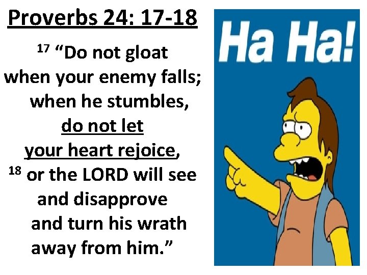 Proverbs 24: 17 -18 17 “Do not gloat when your enemy falls; when he