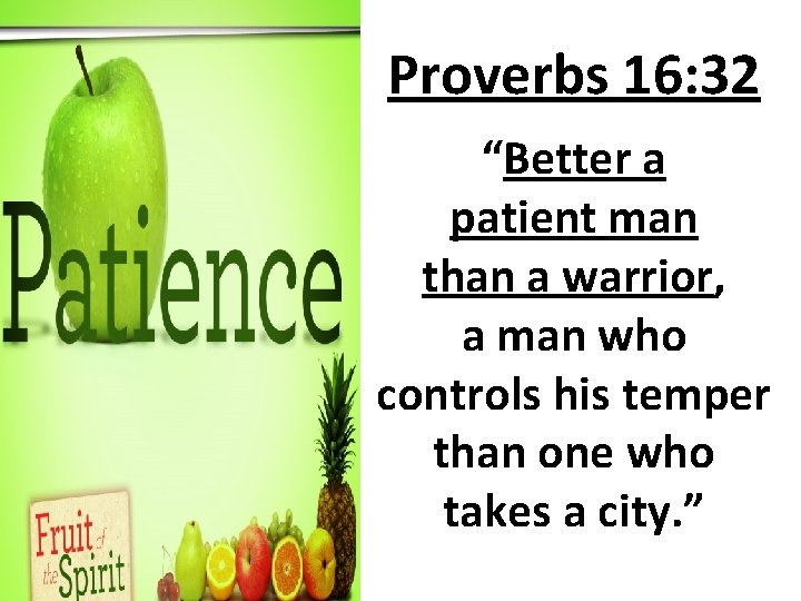 Proverbs 16: 32 “Better a patient man than a warrior, a man who controls