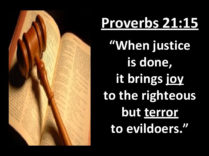 Proverbs 21: 15 “When justice is done, it brings joy to the righteous but