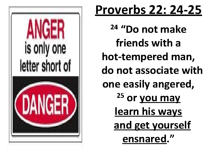 Proverbs 22: 24 -25 24 “Do not make friends with a hot-tempered man, do
