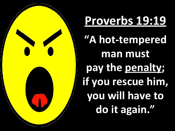 Proverbs 19: 19 “A hot-tempered man must pay the penalty; if you rescue him,