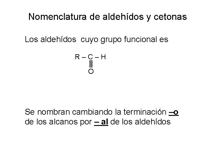 Nomenclatura de aldehídos y cetonas Los aldehídos cuyo grupo funcional es R–C–H O Se