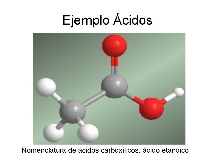 Ejemplo Ácidos Nomenclatura de ácidos carboxílicos: ácido etanoico 