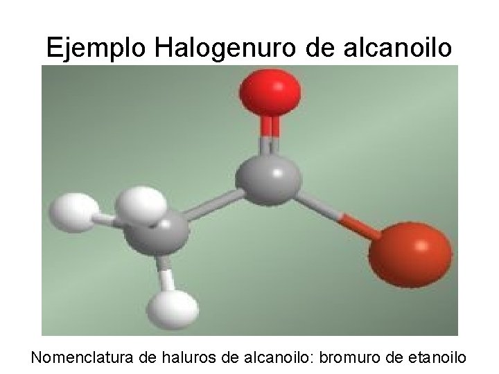 Ejemplo Halogenuro de alcanoilo Nomenclatura de haluros de alcanoilo: bromuro de etanoilo 