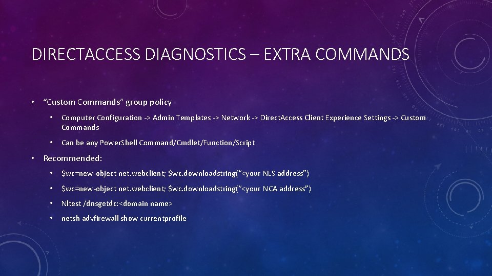 DIRECTACCESS DIAGNOSTICS – EXTRA COMMANDS • “Custom Commands” group policy • Computer Configuration ->
