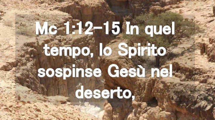 Mc 1: 12 -15 In quel tempo, lo Spirito sospinse Gesù nel deserto, 