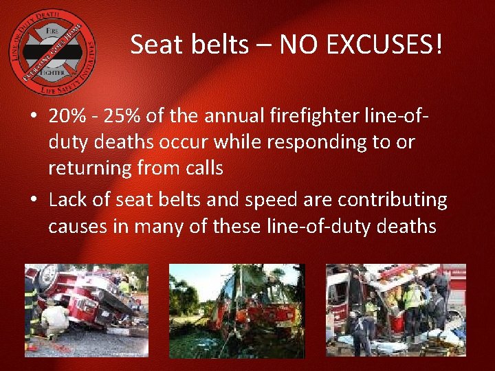 Seat belts – NO EXCUSES! • 20% - 25% of the annual firefighter line-ofduty